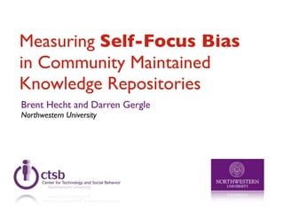 Measuring Self-Focus Bias
in Community Maintained
Knowledge Repositories
Brent Hecht and Darren Gergle
Northwestern University
 