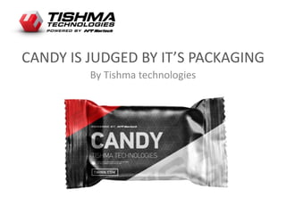 CANDY IS JUDGED BY IT’S PACKAGING
By Tishma technologies
 