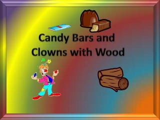Candy Bars and  Clowns with Wood 