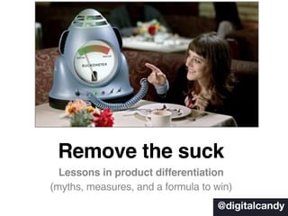 Remove the suck
  Lessons in product differentiation
(myths, measures, and a formula to win)
                                   @digitalcandy
 