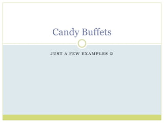 Just a few examples  Candy Buffets 