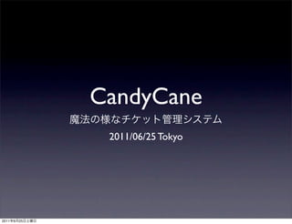 CandyCane
                 2011/06/25 Tokyo




2011   6   25
 