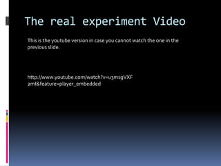 The real experiment VideoThis is the youtube version in case you cannot watch the one in the previous slide.http://www.youtube.com/watch?v=u3msgVXF2mI&feature=player_embedded