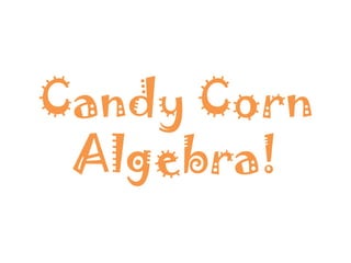 Candy Corn
 Algebra!
 
