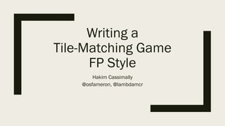 Writing a
Tile-Matching Game
FP Style
Hakim Cassimally
@osfameron, @lambdamcr
 