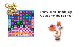 Candy Crush Friends Saga
A Guide For The Beginner
 