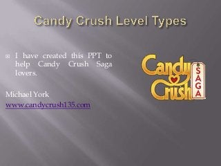  I have created this PPT to
help Candy Crush Saga
lovers.
Michael York
www.candycrush135.com
 