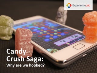 Expe
Candy	
  
Crush	
  Saga:
Why	
  are	
  we	
  hooked?
 