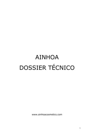 AINHOA
DOSSIER TÉCNICO




   www.ainhoacosmetics.com




                             1
 