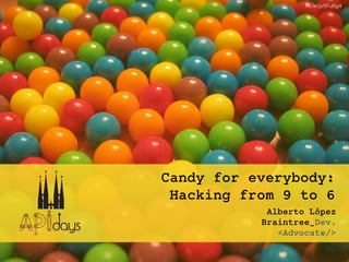 Candy for everybody:
Hacking from 9 to 6
Alberto López
Braintree_Dev.
<Advocate/>
ﬂic.kr/p/5FuBg4
 