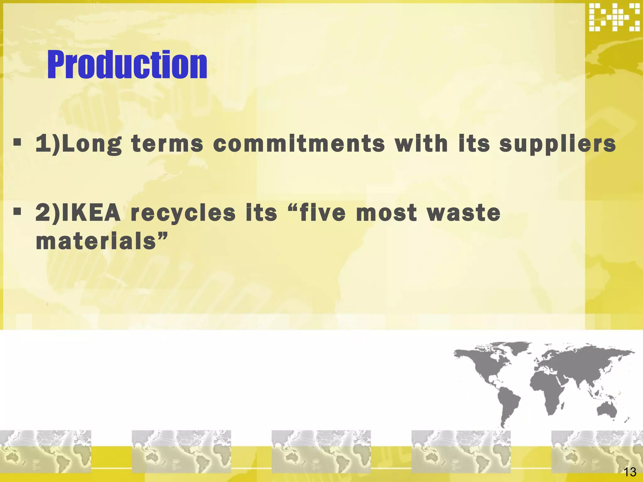Production 1)Long terms commitments with its suppliers 2)IKEA recycles its “five most waste materials” 