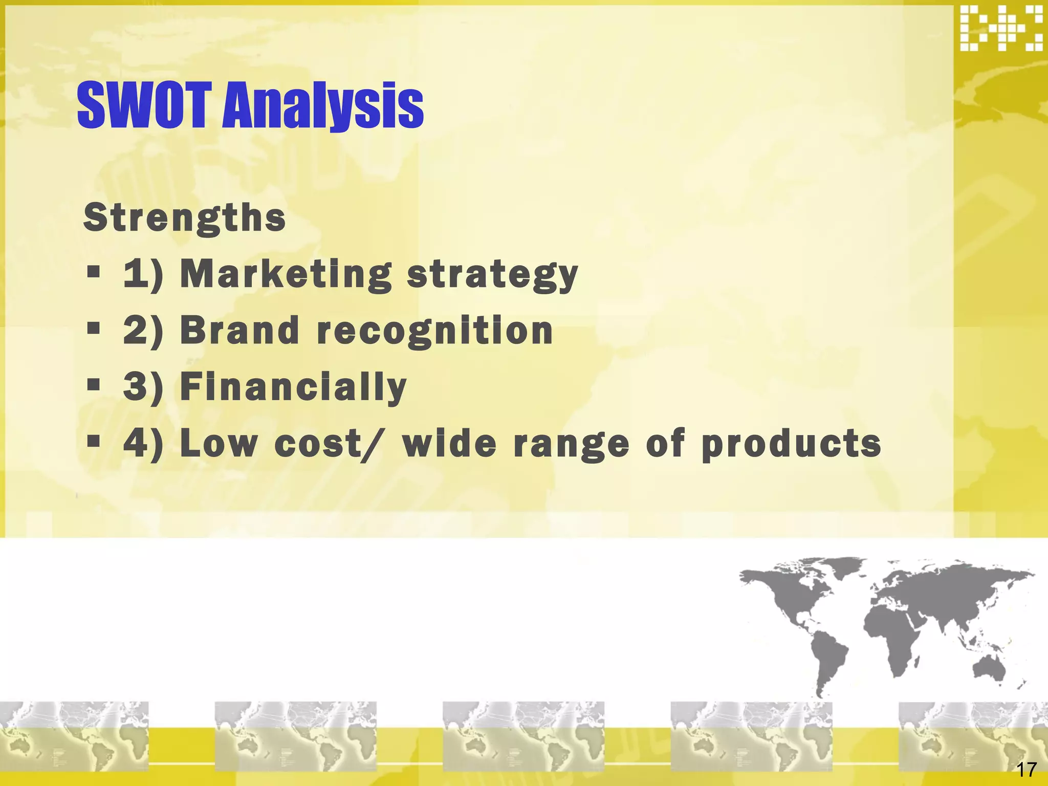 SWOT Analysis  Strengths 1) Marketing strategy  2) Brand recognition 3) Financially 4) Low cost/ wide range of products 