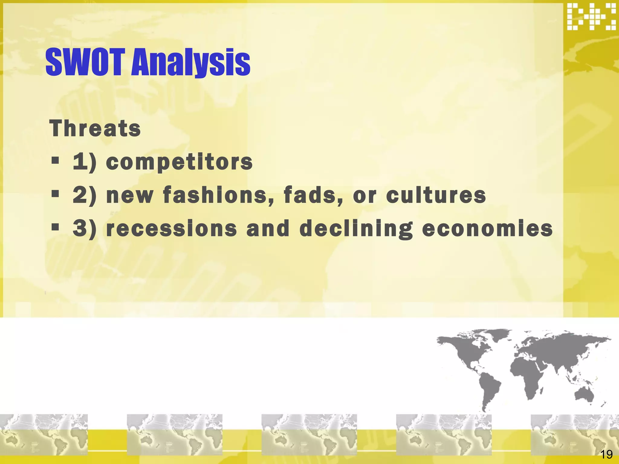 SWOT Analysis  Threats 1) competitors 2) new fashions, fads, or cultures 3) recessions and declining economies 