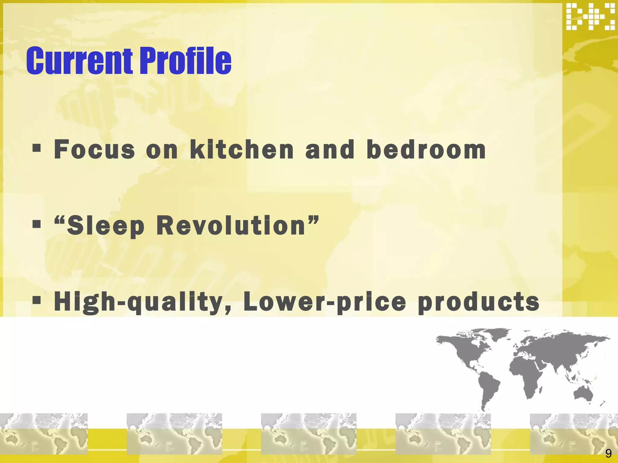 Current Profile Focus on kitchen and bedroom “ Sleep Revolution” High-quality, Lower-price products 