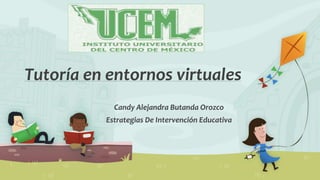 Tutoría en entornos virtuales
Candy Alejandra Butanda Orozco
Estrategias De Intervención Educativa
 
