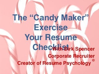 The “Candy Maker”
Exercise
Your Resume
ChecklistWith Dirk Spencer
Corporate Recruiter
Creator of Resume Psychology
©
 