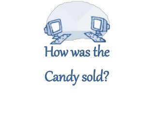 How was the
Candy sold?
 