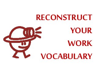 RECONSTRUCT
YOUR
WORK
VOCABULARY
 
