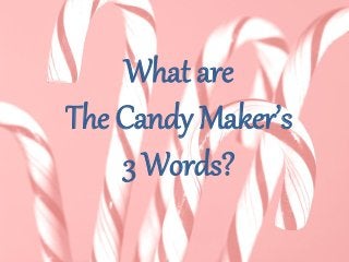 What are
The Candy Maker’s
3 Words?
 