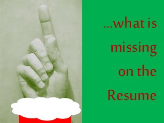 …what is
missing
on the
Resume
 