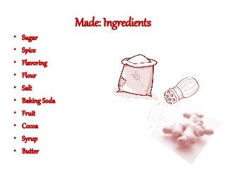 Made: Ingredients
• Sugar
• Spice
• Flavoring
• Flour
• Salt
• Baking Soda
• Fruit
• Cocoa
• Syrup
• Butter
 