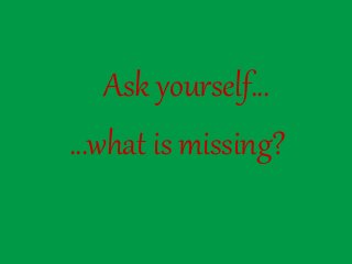 Ask yourself…
…what is missing?
 