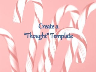 Create a
“Thought” Template
 
