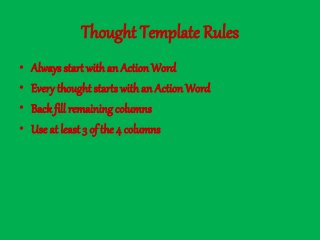 Thought Template Rules
• Always start with an Action Word
• Every thought starts with an Action Word
• Back fill remaining columns
• Use at least 3 of the 4 columns
 