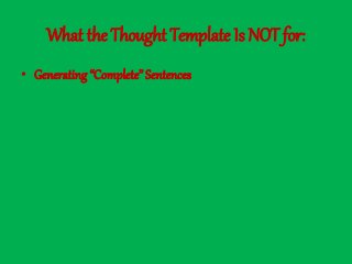 What the Thought Template Is NOT for:
• Generating “Complete” Sentences
 