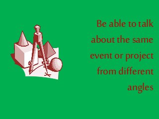 Be able to talk
about the same
event or project
from different
angles
 