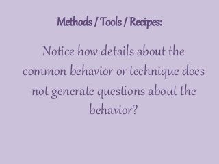 Methods / Tools / Recipes:
Notice how details about the
common behavior or technique does
not generate questions about the
behavior?
 