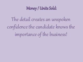 Money / Units Sold:
The detail creates an unspoken
confidence the candidate knows the
importance of the business!
 