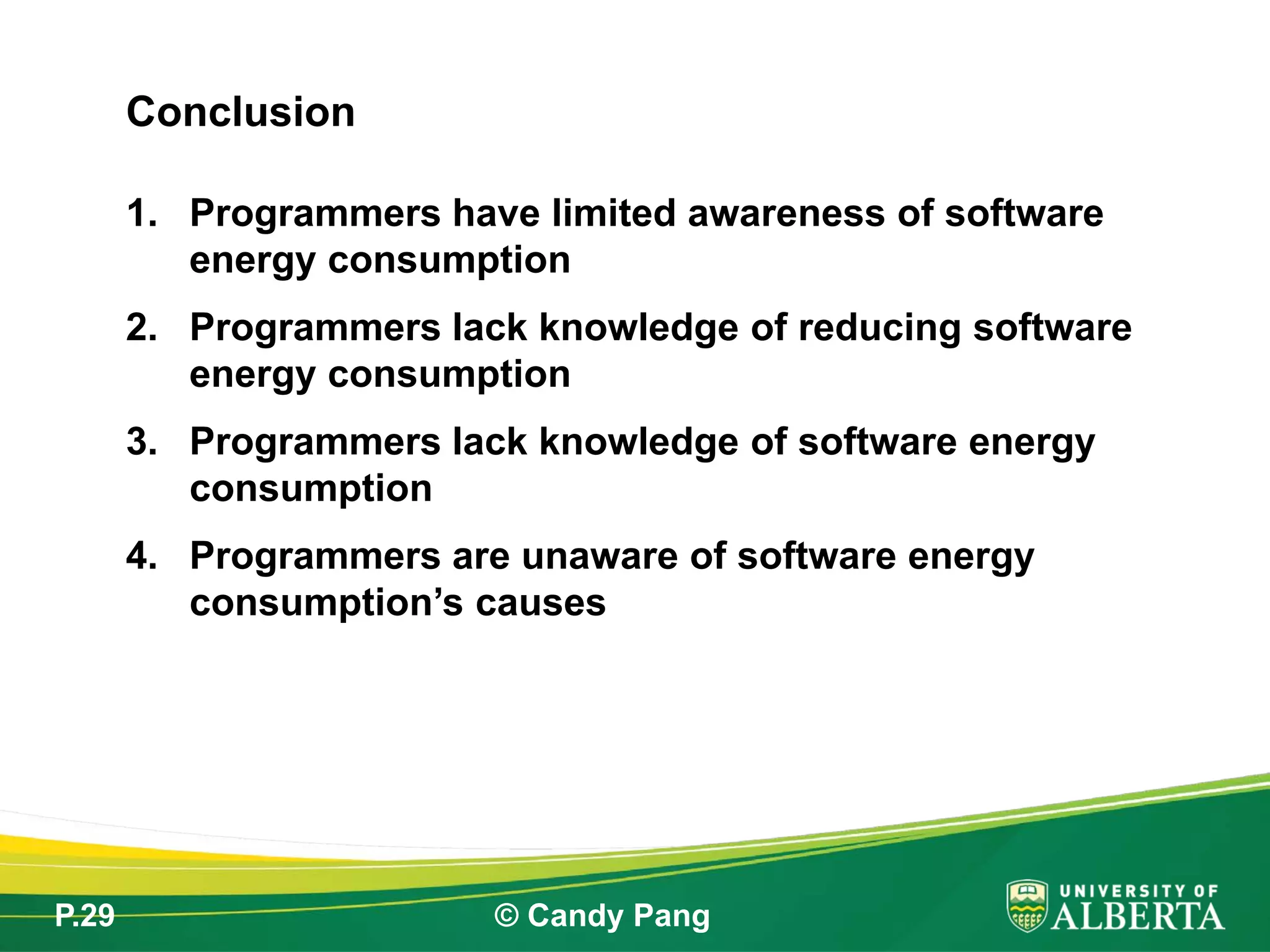 P.29 © Candy Pang
1. Programmers have limited awareness of software
energy consumption
2. Programmers lack knowledge of reducing software
energy consumption
3. Programmers lack knowledge of software energy
consumption
4. Programmers are unaware of software energy
consumption’s causes
Conclusion
 