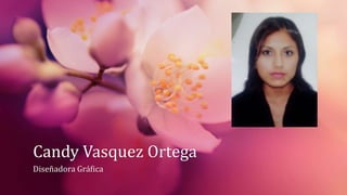 Candy Vasquez Ortega
Diseñadora Gráfica
 