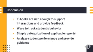 Conclusion
▪ E-books are rich enough to support
interactions and provide feedback
▪ Ways to track student’s behavior
▪ Sim...
