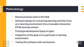 Methodology
▪ Review previous work in the field
▪ Software design for converting learning activities from
an e-learning en...
