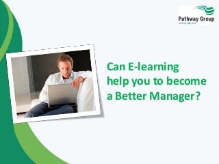 Can E-learning
help you to become
a Better Manager?
 