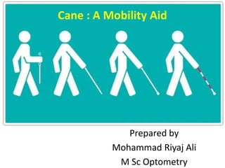 `
Prepared by
Mohammad Riyaj Ali
M Sc Optometry
Cane : A Mobility Aid
 