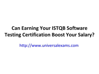 Can Earning Your ISTQB Software Testing Certification Boost Your Salary? http://www.universalexams.com   