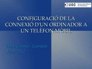 CONFIGURACIÓ DE LA
CONNEXIÓ D'UN ORDINADOR A
    UN TELÈFON MÒBIL

Lluís Canela i Campos
Juny-2012
 