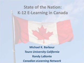 State of the Nation:
K-12 E-Learning in Canada
Michael K. Barbour
Touro University California
Randy LaBonte
Canadian eLearning Network
 