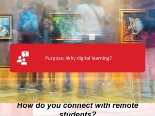 How do you connect with remote
Purpose: Why digital learning?
 