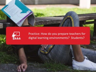 Leadership
in/for Digital
Learning
Practice: How do you prepare teachers for
digital learning environments? Students?
 