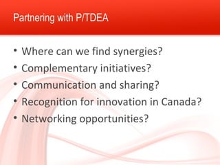 Partnering with P/TDEA 
• Where can we find synergies? 
• Complementary initiatives? 
• Communication and sharing? 
• Reco...
