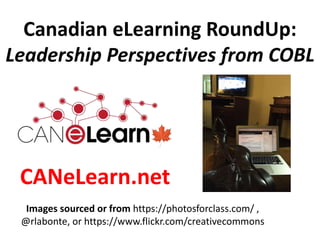 Canadian eLearning RoundUp:
Leadership Perspectives from COBL
Images sourced or from https://photosforclass.com/ ,
@rlabon...