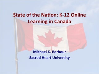 State	
  of	
  the	
  Na*on:	
  K-­‐12	
  Online	
  
Learning	
  in	
  Canada	
  
Michael	
  K.	
  Barbour	
  
Sacred	
  Heart	
  University	
  
 