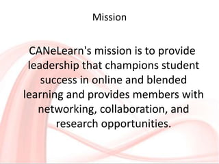 Mission
CANeLearn's mission is to provide
leadership that champions student
success in online and blended
learning and pro...