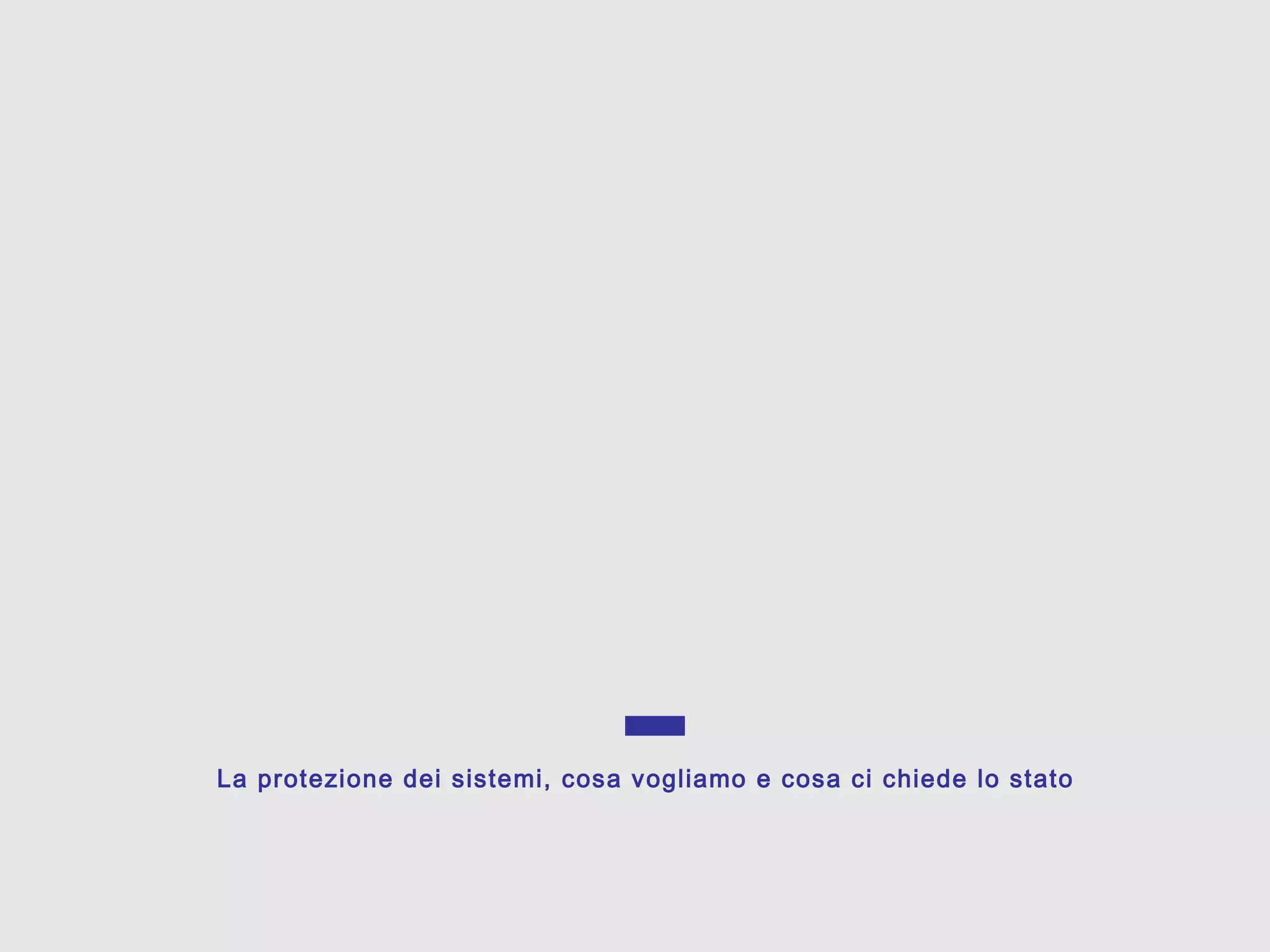 La protezione dei sistemi, cosa vogliamo e cosa ci chiede lo stato
 