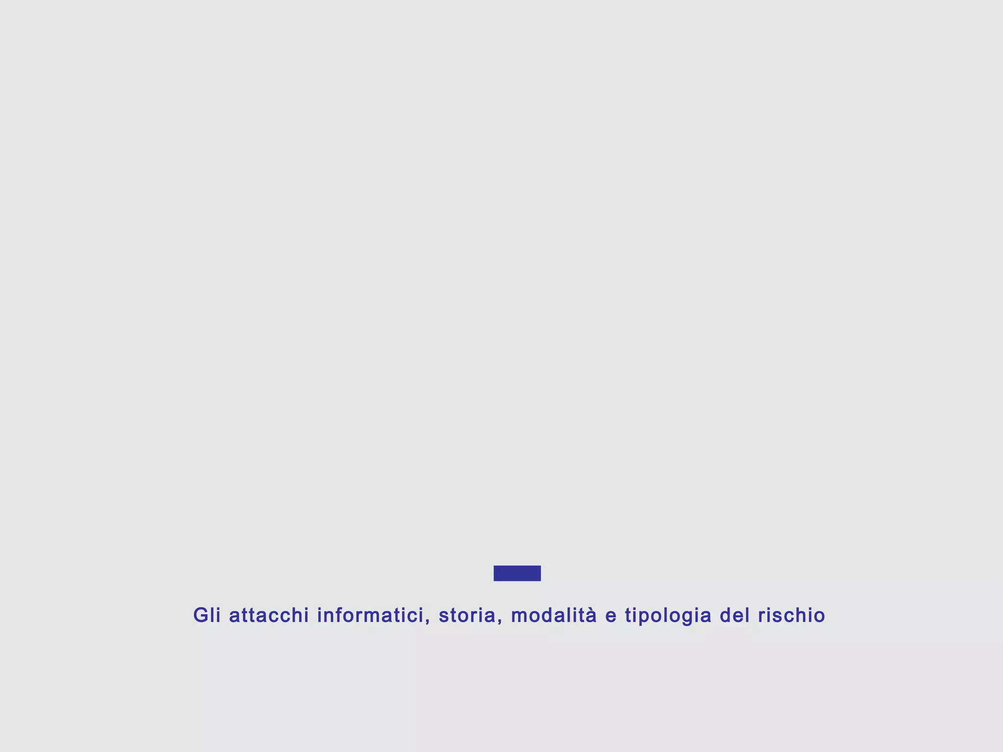 Gli attacchi informatici, storia, modalità e tipologia del rischio
 