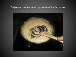 Dejamos que tome un poco de color la harina 